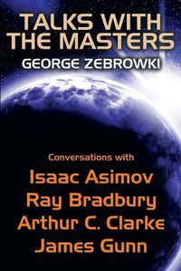 Cover image for Talks with the Masters: Conversations with Isaac Asimov, Ray Bradbury, Arthur C. Clarke, and James Gunn