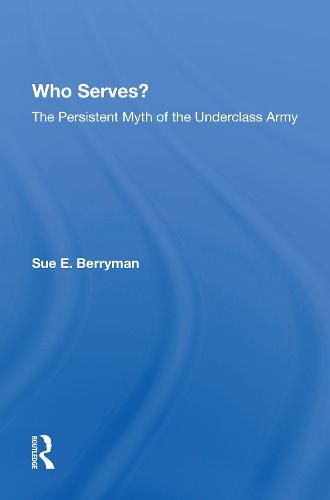 Cover image for Who Serves?: The Persistent Myth Of The Underclass Army