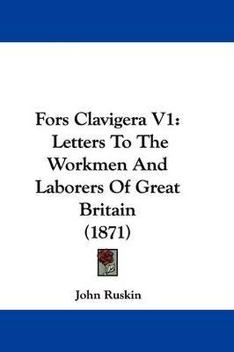 Cover image for Fors Clavigera V1: Letters To The Workmen And Laborers Of Great Britain (1871)