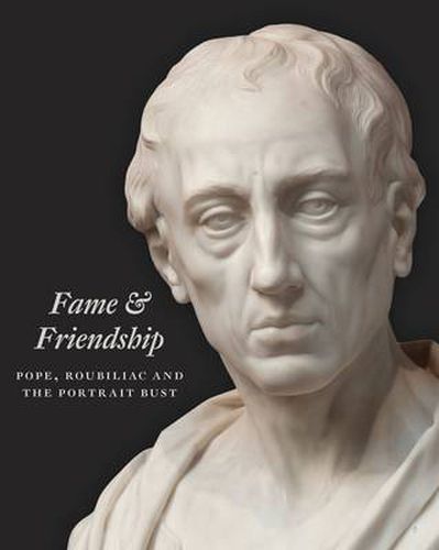 Cover image for Fame and Friendship: Pope, Roubiliac and the Portrait Bust