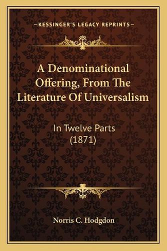 Cover image for A Denominational Offering, from the Literature of Universalism: In Twelve Parts (1871)