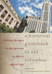 Cover image for A Historical Guidebook to Old Columbus: Finding the Past in the Present in Ohio's Capital City