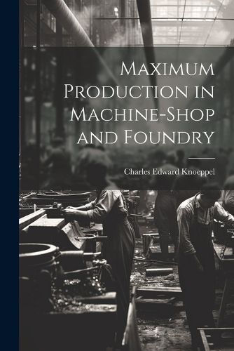 Cover image for Maximum Production in Machine-Shop and Foundry