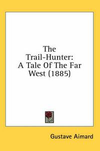 Cover image for The Trail-Hunter: A Tale of the Far West (1885)