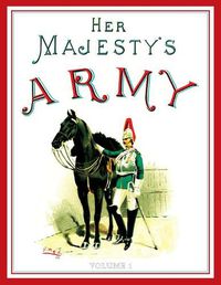 Cover image for Her Majesty's Army 1888: A Descripitive Account of the various regiments now comprising the Queen's Forces & Indian and Colonial Forces; VOLUME&#8200;1