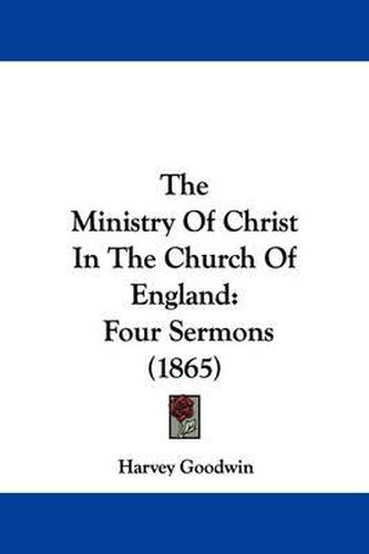 Cover image for The Ministry of Christ in the Church of England: Four Sermons (1865)