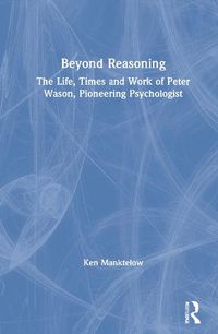 Cover image for Beyond Reasoning: The Life, Times and Work of Peter Wason, Pioneering Psychologist