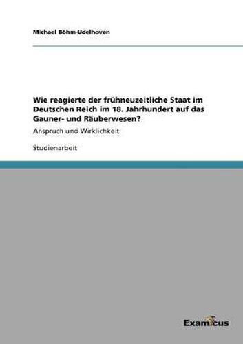 Cover image for Wie reagierte der fruhneuzeitliche Staat im Deutschen Reich im 18. Jahrhundert auf das Gauner- und Rauberwesen?: Anspruch und Wirklichkeit