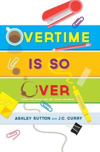 Cover image for Overtime Is SO Over: Leave the Office and Get Your Life Back!