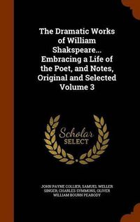 Cover image for The Dramatic Works of William Shakspeare... Embracing a Life of the Poet, and Notes, Original and Selected Volume 3