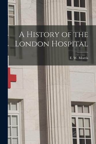 Cover image for A History of the London Hospital