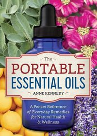 Cover image for The Portable Essential Oils: A Pocket Reference of Everyday Remedies for Natural Health & Wellness