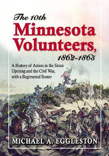 The 10th Minnesota Volunteers, 1862-1865: A History of Action in the Sioux Uprising and the Civil War, with a Regimental Roster