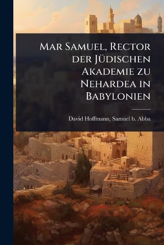 Cover image for Mar Samuel, Rector der JA1/4dischen Akademie zu Nehardea in Babylonien