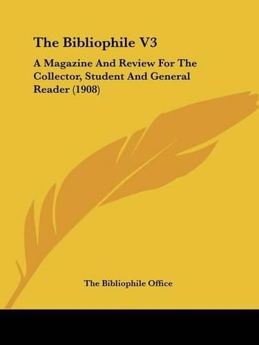 The Bibliophile V3: A Magazine and Review for the Collector, Student and General Reader (1908)