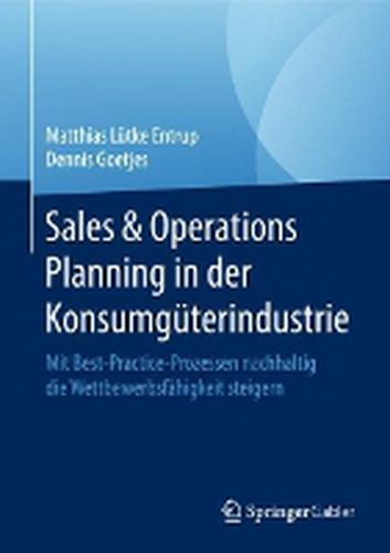 Cover image for Sales & Operations Planning in der Konsumguterindustrie: Mit Best-Practice-Prozessen nachhaltig die Wettbewerbsfahigkeit steigern