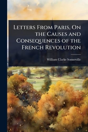 Cover image for Letters From Paris, On the Causes and Consequences of the French Revolution