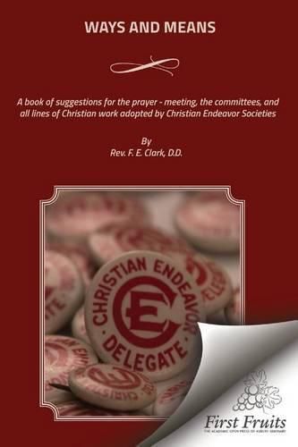 Cover image for Ways And Means: A book of suggestions for the prayer - meeting, the committees, and all lines of Christian work adopted by Christian Endeavor Societies.