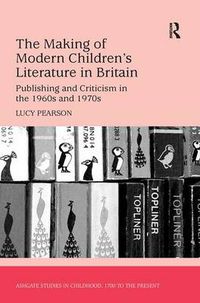 Cover image for The Making of Modern Children's Literature in Britain: Publishing and Criticism in the 1960s and 1970s
