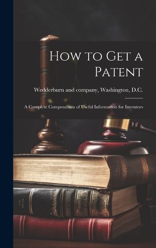 Cover image for How to Get a Patent; a Complete Compendium of Useful Information for Inventors