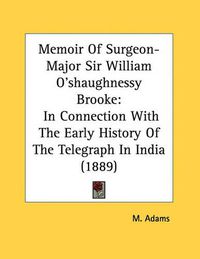 Cover image for Memoir of Surgeon-Major Sir William O'Shaughnessy Brooke: In Connection with the Early History of the Telegraph in India (1889)