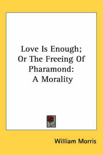 Cover image for Love Is Enough; Or The Freeing Of Pharamond: A Morality