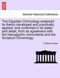 Cover image for The Egyptian Chronology analysed: its theory developed and practically applied; and confirmed in its dates and detail, from its agreement with the hieroglyphic monuments and the Scripture Chronology.