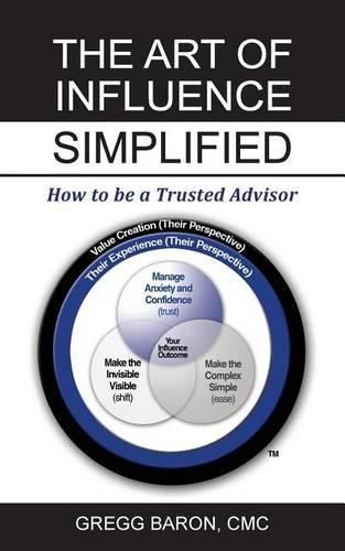 Cover image for The Art of Influence Simplified: How to Be a Trusted Advisor