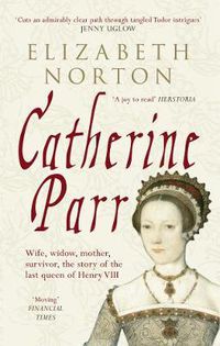 Cover image for Catherine Parr: Wife, widow, mother, survivor, the story of the last queen of Henry VIII