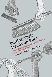 Cover image for Putting Their Hands on Race: Irish Immigrant and Southern Black Domestic Workers, 1850-1940