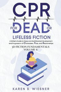 Cover image for CPR for Dead or Lifeless Fiction: A Writer's Guide to Deep and Multifaceted Development and Progression of Characters, Plots, and Relationships