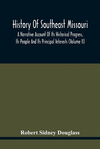 Cover image for History Of Southeast Missouri: A Narrative Account Of Its Historical Progress, Its People And Its Principal Interests (Volume Ii)