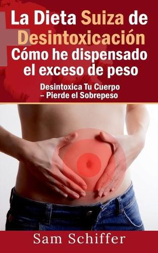 Cover image for La Dieta Suiza de Desintoxicacion: Como he dispensado el exceso de peso: Desintoxica Tu Cuerpo - Pierde el Sobrepeso