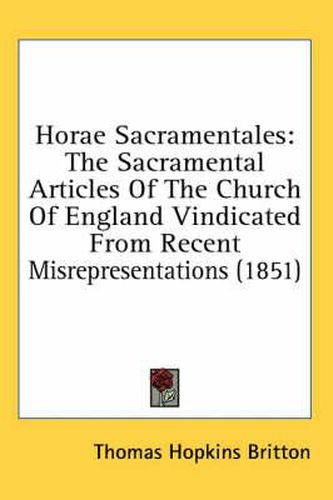 Cover image for Horae Sacramentales: The Sacramental Articles of the Church of England Vindicated from Recent Misrepresentations (1851)