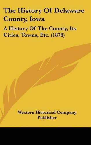 Cover image for The History of Delaware County, Iowa: A History of the County, Its Cities, Towns, Etc. (1878)