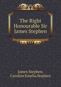 Cover image for The Right Honourable Sir James Stephen