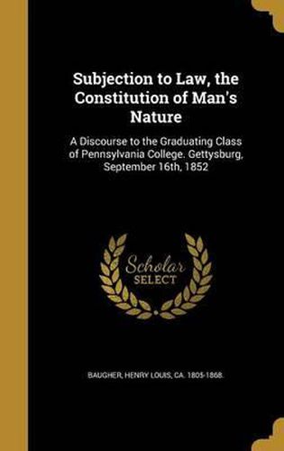 Cover image for Subjection to Law, the Constitution of Man's Nature: A Discourse to the Graduating Class of Pennsylvania College. Gettysburg, September 16th, 1852