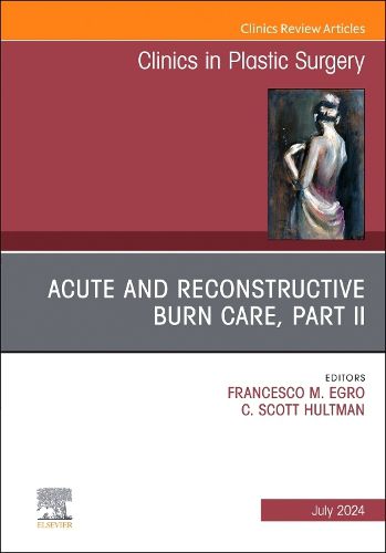 Acute and Reconstructive Burn Care, Part II, An Issue of Clinics in Plastic Surgery: Volume 51-3