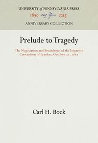 Cover image for Prelude to Tragedy: The Negotiation and Breakdown of the Tripartite Convention of London, October 31, 1861