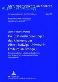 Cover image for Die Stationsbenennungen Des Klinikums Der Albert-Ludwigs-Universitaet Freiburg Im Breisgau: Erinnerungskultur, Kollektives Gedaechtnis Und Umgang Mit Nationalsozialistischer Vergangenheit