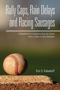 Cover image for Rally Caps, Rain Delays and Racing Sausages: A Baseball Fan's Quest to See the Game from a Seat in Every Ballpark