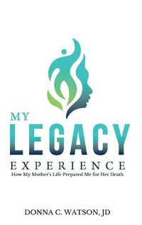 Cover image for My Legacy Experience: How My Mother's Life Prepared Me For Her Death