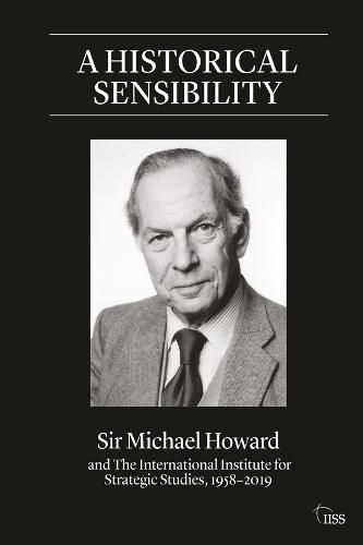 A historical sensibility: Sir Michael Howard and The International Institute for Strategic Studies, 1958-2019