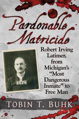 Pardonable Matricide: Robert Irving Latimer, from Michigan's   Most Dangerous Inmate   to Free Man