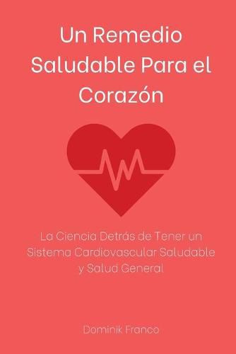 Cover image for Un Remedio Saludable Para el Corazon: La Ciencia Detras de Tener un Sistema Cardiovascular Saludable y Salud General