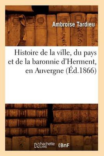 Histoire de la Ville, Du Pays Et de la Baronnie d'Herment, En Auvergne (Ed.1866)