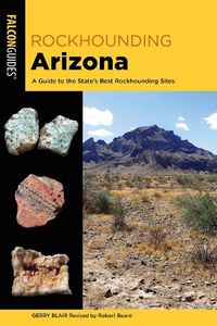 Cover image for Rockhounding Arizona: A Guide to the State's Best Rockhounding Sites