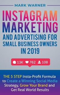 Cover image for Instagram Marketing and Advertising for Small Business Owners in 2019: The 5 Step Insta-Profit Formula to Create a Winning Social Media Strategy, Grow Your Brand and Get Real-World Results