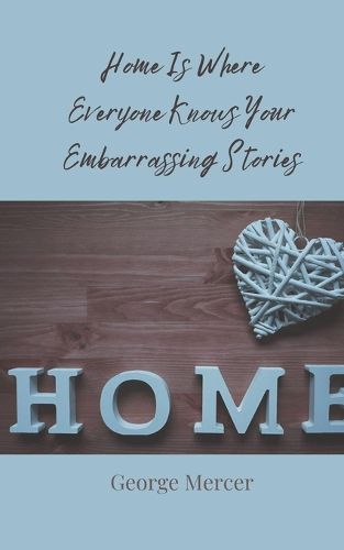 Cover image for Home Is Where Everyone Knows Your Embarrassing Stories