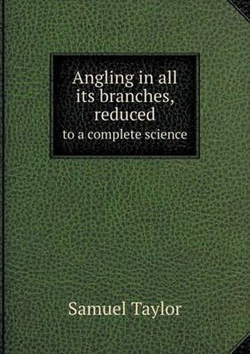 Cover image for Angling in all its branches, reduced to a complete science